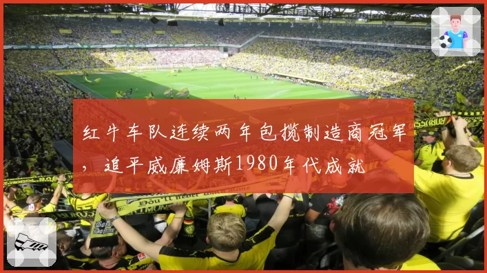 红牛车队连续两年包揽制造商冠军，追平威廉姆斯1980年代成就