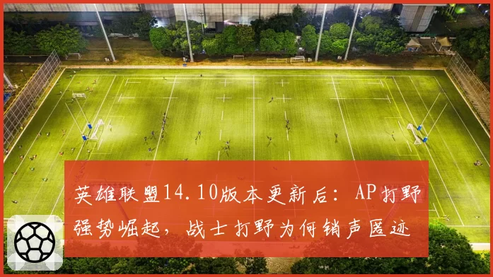 英雄联盟14.10版本更新后:AP打野强势崛起,战士打野为何销声匿迹?