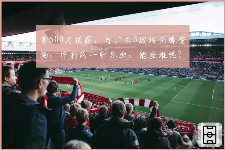 拿600万顶薪，与广东3战均无缘登场，许利民一针见血，能怪谁呢？