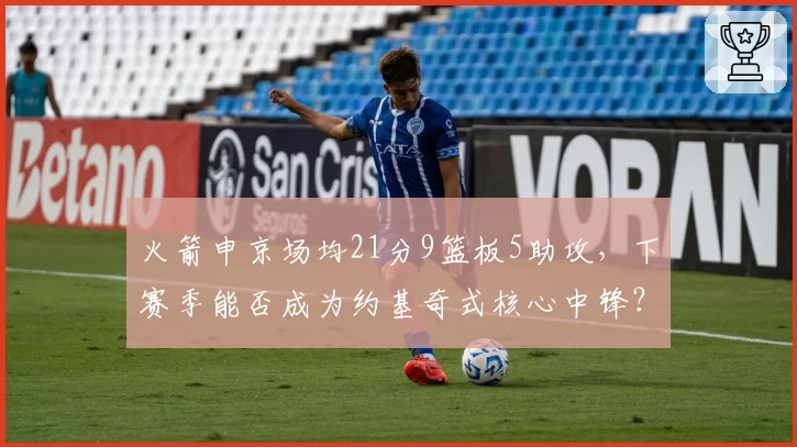 火箭申京场均21分9篮板5助攻,下赛季能否成为约基奇式核心中锋?