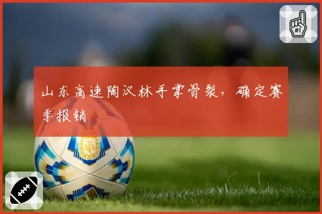 山东高速陶汉林手掌骨裂,确定赛季报销