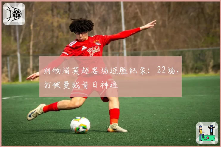 利物浦英超客场连胜纪录：22场，打破曼城昔日神迹