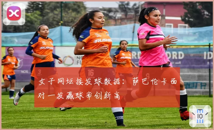 女子网坛接发球数据：萨巴伦卡面对一发赢球率创新高