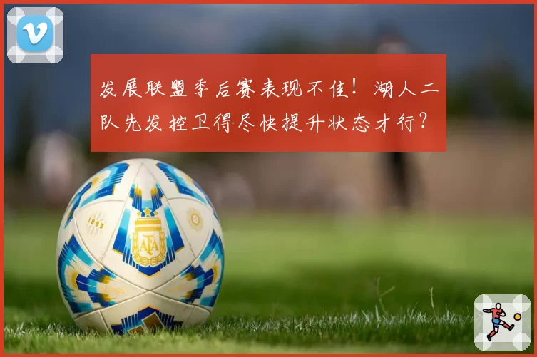 发展联盟季后赛表现不佳！湖人二队先发控卫得尽快提升状态才行？