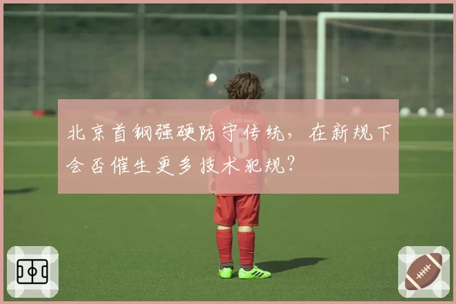 北京首钢强硬防守传统，在新规下会否催生更多技术犯规？