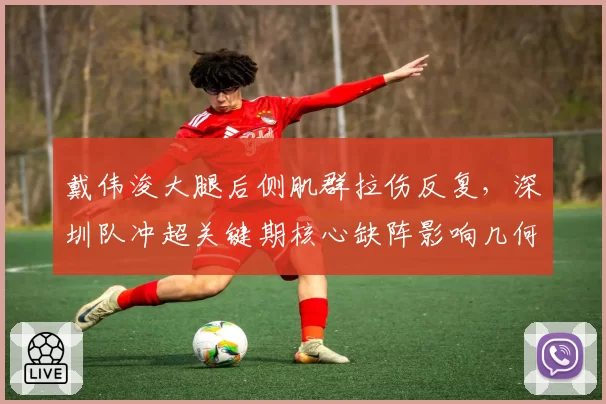 戴伟浚大腿后侧肌群拉伤反复,深圳队冲超关键期核心缺阵影响几何?