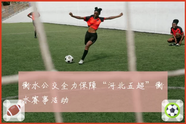 衡水公交全力保障“河北五超”衡水赛事活动