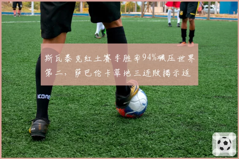 斯瓦泰克红土赛季胜率94%碾压世界第二，萨巴伦卡草地三连败揭示适应性鸿沟