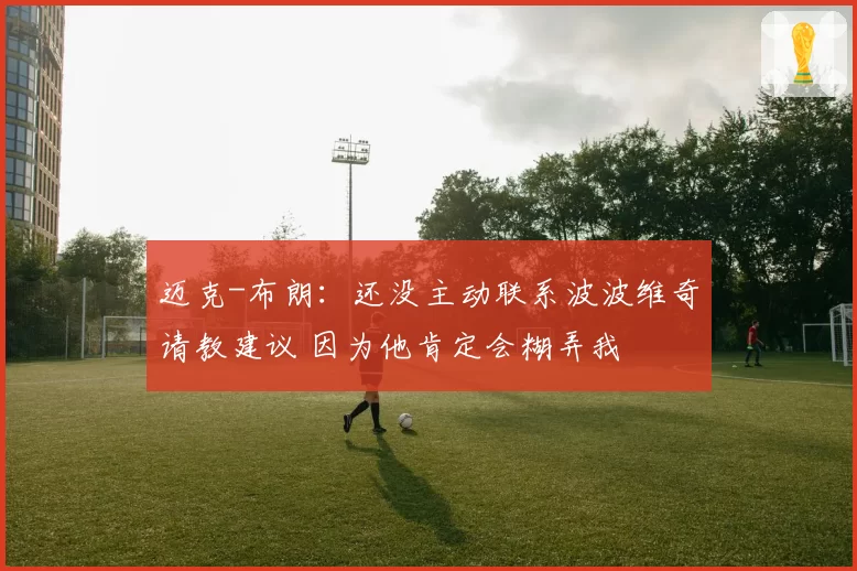 迈克-布朗：还没主动联系波波维奇请教建议 因为他肯定会糊弄我