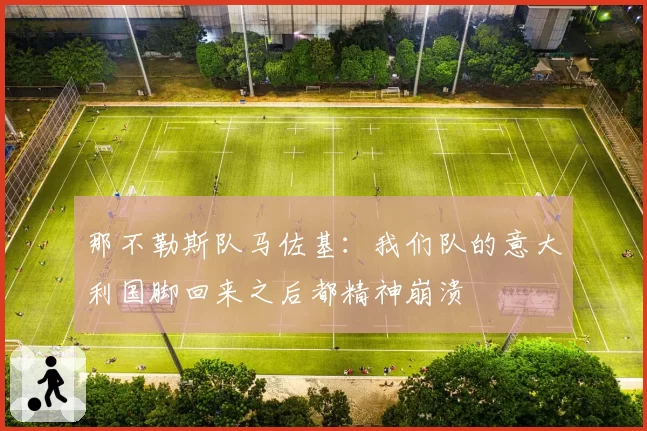 那不勒斯队马佐基:我们队的意大利国脚回来之后都精神崩溃