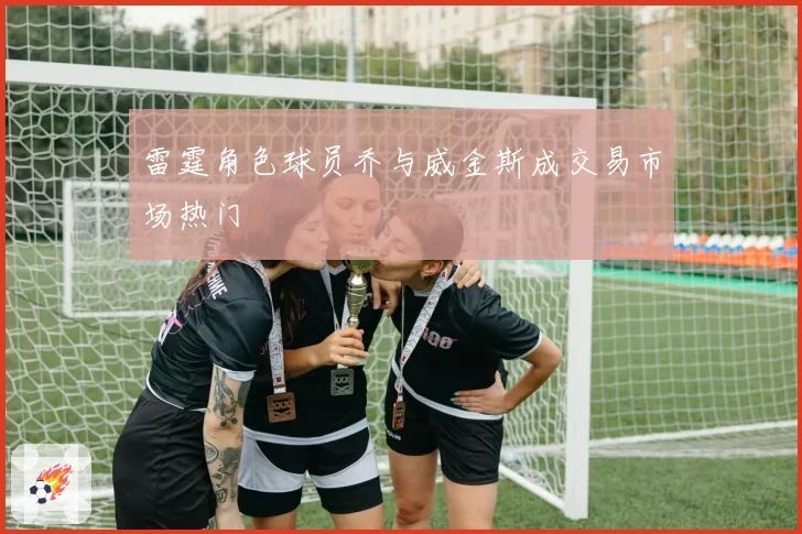 雷霆角色球员乔与威金斯成交易市场热门
