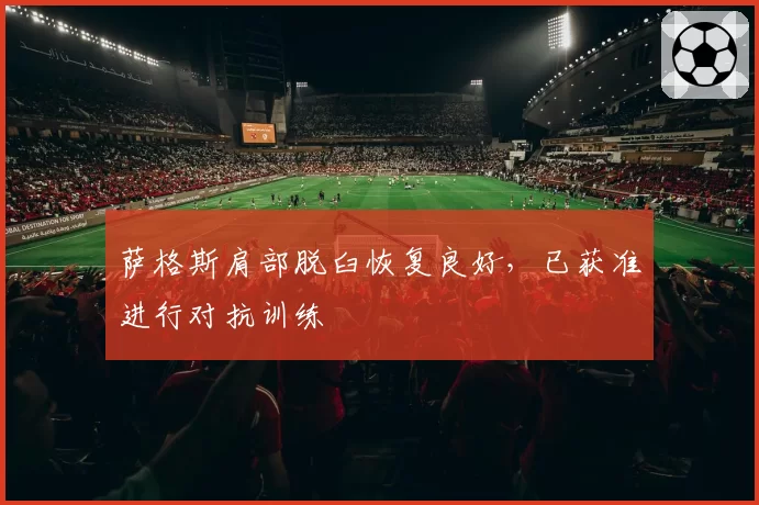 萨格斯肩部脱臼恢复良好，已获准进行对抗训练