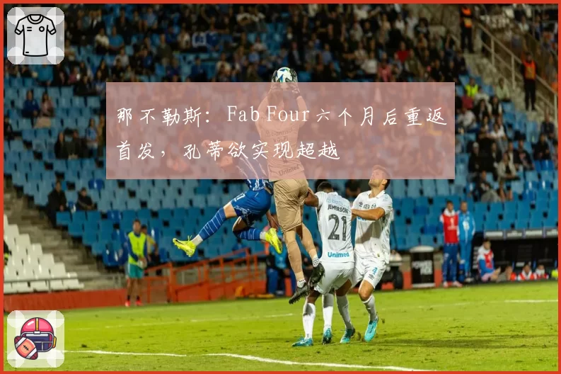 那不勒斯:Fab Four六个月后重返首发,孔蒂欲实现超越